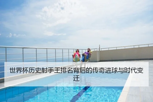 世界杯历史射手王排名背后的传奇进球与时代变迁