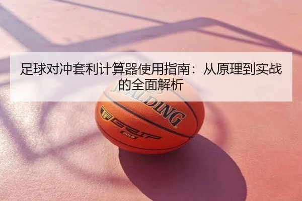 足球对冲套利计算器使用指南：从原理到实战的全面解析